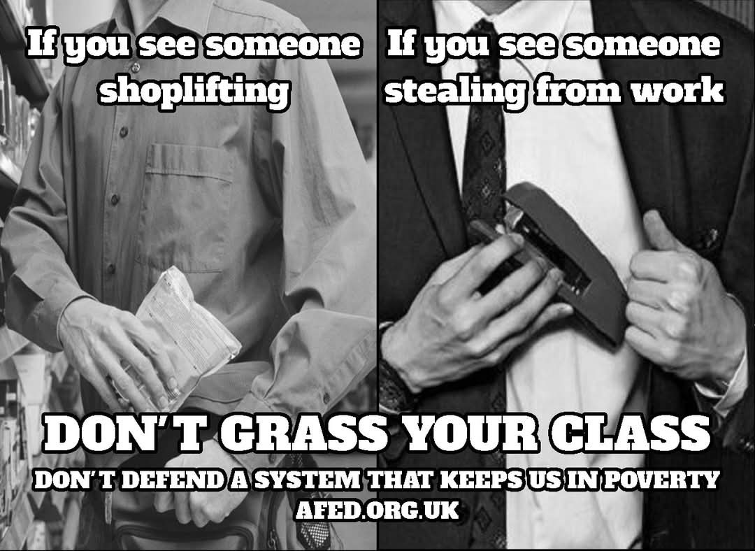If you see someone shoplifting or if you see someone stealing from work:

DON'T GRASS YOUR CLASS
Don't defend a system that keeps us in poverty